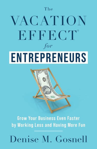 The Vacation Effect(R) for Entrepreneurs: Grow Your Business Even Faster by Working Less and Having More Fun