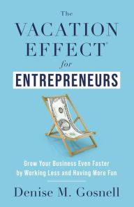 Title: The Vacation Effect® for Entrepreneurs: Grow Your Business Even Faster by Working Less and Having More Fun, Author: Denise M. Gosnell