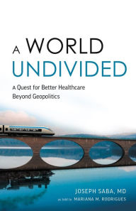 Title: A World Undivided: A Quest for Better Healthcare Beyond Geopolitics, Author: Joseph Saba