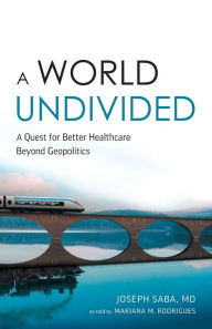 Title: A World Undivided: A Quest for Better Healthcare Beyond Geopolitics, Author: Joseph Saba