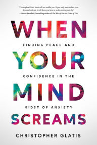 Title: When Your Mind Screams: Finding Peace and Confidence in the Midst of Anxiety, Author: Christopher Glatis