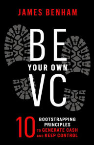 Title: Be Your Own VC: 10 Bootstrapping Principles to Generate Cash and Keep Control, Author: James M. Benham
