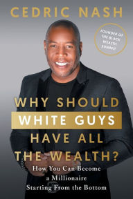 Title: Why Should White Guys Have All the Wealth?: How You Can Become a Millionaire Starting From the Bottom, Author: Cedric Nash