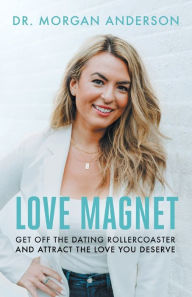 Title: Love Magnet: Get Off the Dating Rollercoaster and Attract the Love You Deserve, Author: Morgan Anderson