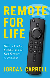 Title: Remote for Life: How to Find a Flexible Job and Fast Forward to Freedom, Author: Jordan Carroll