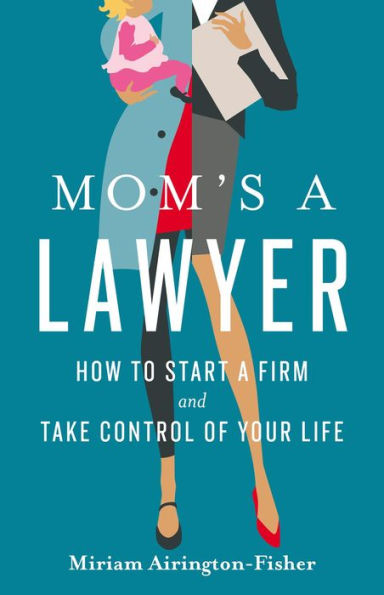 Mom's a Lawyer: How to Start a Firm and Take Control of Your Life