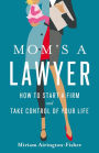 Mom's a Lawyer: How to Start a Firm and Take Control of Your Life