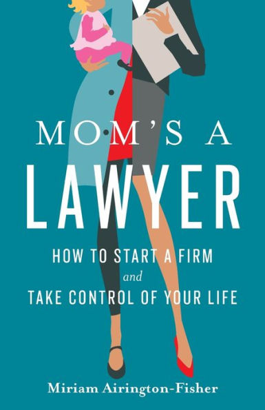 Mom's a Lawyer: How to Start Firm and Take Control of Your Life