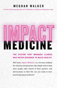 Title: Impact Medicine: Take Control of Your Practice. Reach More People. Add Balance to Your Life., Author: Meghan Walker