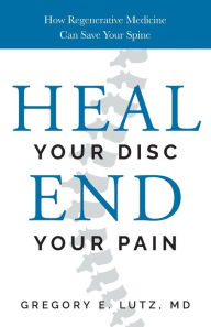 Title: Heal Your Disc, End Your Pain: How Regenerative Medicine Can Save Your Spine, Author: Dr. Gregory Lutz
