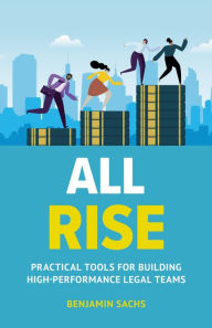 Title: All Rise: Practical Tools for Building High-Performance Legal Teams, Author: Benjamin Sachs