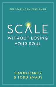 Title: Scale without Losing Your Soul: The Startup Culture Guide, Author: Simon D'Arcy