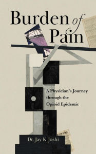 Title: Burden of Pain: A Physician's Journey through the Opioid Epidemic, Author: Jay K Joshi