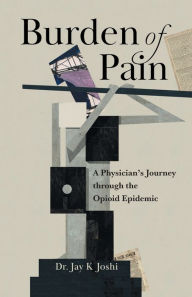 Title: Burden of Pain: A Physician's Journey through the Opioid Epidemic, Author: Jay K Joshi