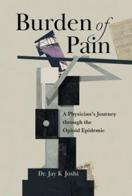 Title: Burden of Pain: A Physician's Journey through the Opioid Epidemic, Author: Jay K Joshi