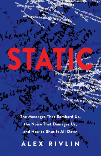 STATIC: The Messages That Bombard Us, the Noise That Damages Us, and How to Shut It All Down