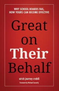 Title: Great on Their Behalf: Why School Boards Fail, How Yours Can Become Effective, Author: AJ Crabill