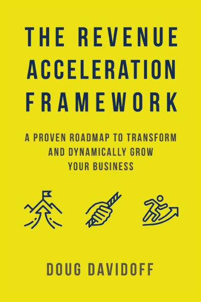 The Revenue Acceleration Framework: A Proven Roadmap to Transform and Dynamically Grow Your Business