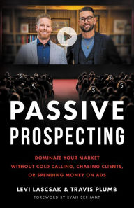 Title: Passive Prospecting: Dominate Your Market without Cold Calling, Chasing Clients, or Spending Money on Ads, Author: Levi Lascsak