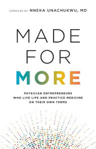 Title: Made for More: Physician Entrepreneurs Who Live Life and Practice Medicine on Their Own Terms, Author: Nneka Unachukwu