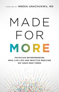 Title: Made for More: Physician Entrepreneurs Who Live Life and Practice Medicine on Their Own Terms, Author: Nneka Unachukwu