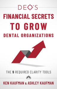 Title: DEO's Financial Secrets to Grow Dental Organizations: The 9 Required Clarity Tools, Author: Ken Kaufman