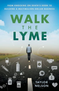 Title: Walk the Lyme: From Knocking on Death's Door to Building a Multimillion-Dollar Business, Author: Taylor Nelson