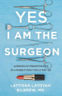 Yes, I Am the Surgeon: Lessons on Perseverance in a World That Tells You No