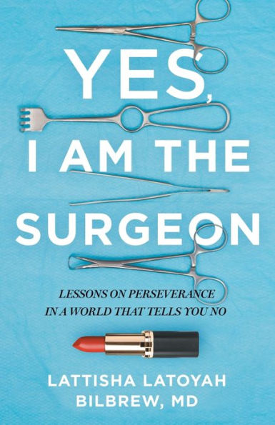 Yes, I Am the Surgeon: Lessons on Perseverance a World That Tells You No
