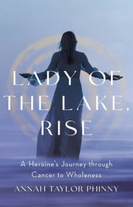 Epub download ebook Lady of the Lake, Rise: A Heroine's Journey through Cancer to Wholeness (English Edition) by Annah Taylor Phinny, Annah Taylor Phinny FB2 PDF