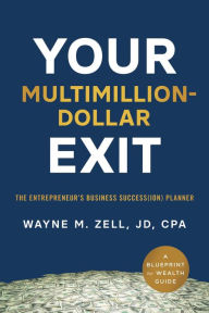 Title: Your Multimillion-Dollar Exit: The Entrepreneur's Business Success(ion) Planner: A Blueprint for Wealth Guide, Author: Wayne M. Zell