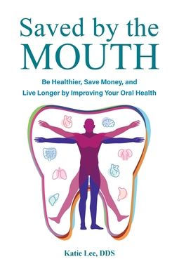 Saved by the Mouth: Be Healthier, Save Money, and Live Longer Improving Your Oral Health