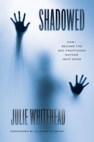 Title: Shadowed: How I Became the Sex-Trafficked Mother Next Door, Author: Julie Whitehead