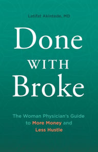 Title: Done With Broke: The Woman Physician's Guide to More Money and Less Hustle, Author: Latifat Akintade