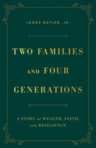 Title: Two Families and Four Generations: A Story of Wealth, Faith, and Resilience, Author: James Butler Jr.