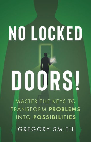 No Locked Doors!: Master the Keys to Transform Problems into Possibilities