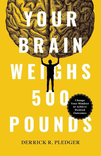 Your Brain Weighs 500 Pounds: Change Mindset to Achieve Desired Outcomes