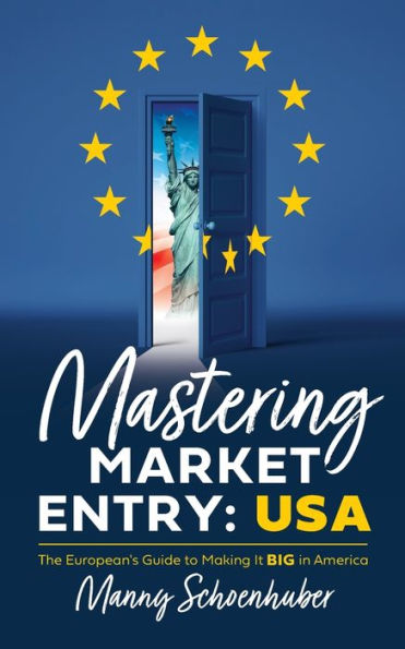 Mastering Market Entry: USA: The European's Guide to Making It Big America