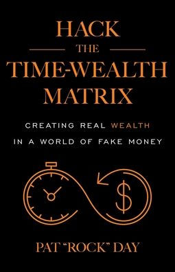 Hack the Time Wealth Matrix: Creating Real Wealth in a World of Fake Money
