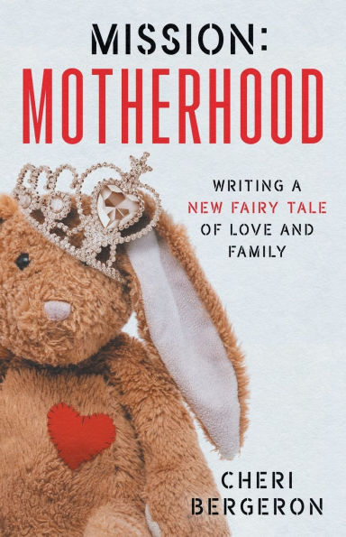 Mission: Motherhood: Writing a New Fairy Tale of Love and Family