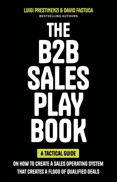 The B2B Sales Playbook: a Tactical Guide on How to Create Operating System That Creates Flood of Qualified Deals
