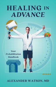 Download ebooks free amazon Healing in Advance: Your Prehabilitation Handbook 9781544546650 in English by Alexander Watson