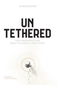 Title: Untethered: How Visionaries Think about the Mobile-First Future, Author: Shawn Borsky