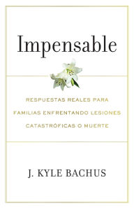 Title: Impensable: Respuestas reales para familias enfrentando lesiones catastroficas o muerte, Author: J Kyle Bachus