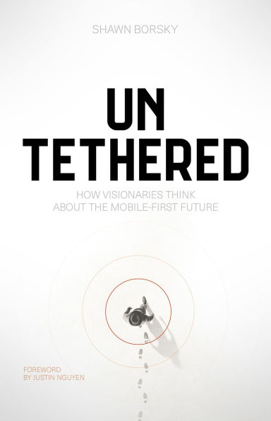 Untethered: How Visionaries Think about the Mobile-First Future