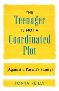 Read online for free books no download The Teenager Is Not a Coordinated Plot (Against a Parent's Sanity) by Tonya Reilly