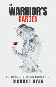 Title: The Warrior's Garden: Tools for Guarding Your Mind Against Big Tech, Author: Richard Ryan