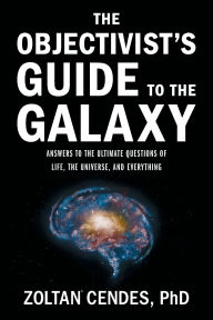 Title: The Objectivist's Guide to the Galaxy: Answers to the Ultimate Questions of Life, the Universe, and Everything, Author: Zoltan Cendes