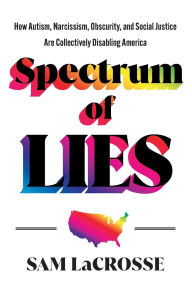Free ebooks english download Spectrum of Lies: How Autism, Narcissism, Obscurity, and Social Justice Are Collectively Disabling America 9781544548517  by Sam Lacrosse English version