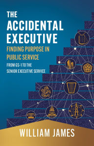 Download joomla pdf book The Accidental Executive: Finding Purpose in Public Service: From GS-1 to the Senior Executive Service 9781544548647